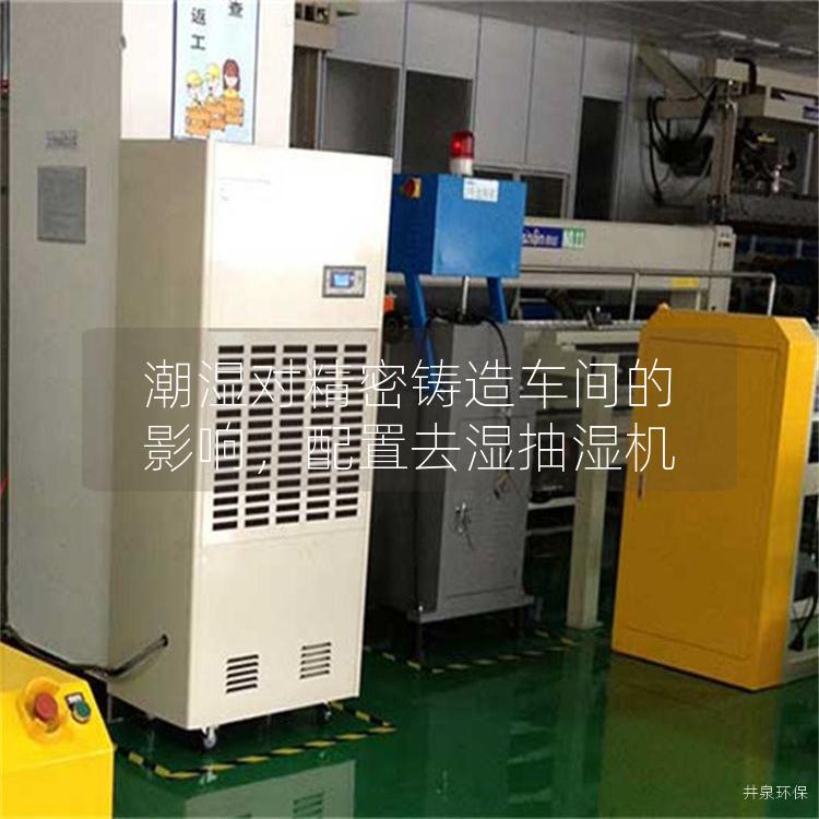潮湿对精密铸造车间的影响，配置去湿抽湿机
