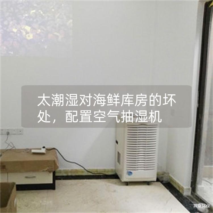 太潮湿对海鲜库房的坏处，配置空气抽湿机