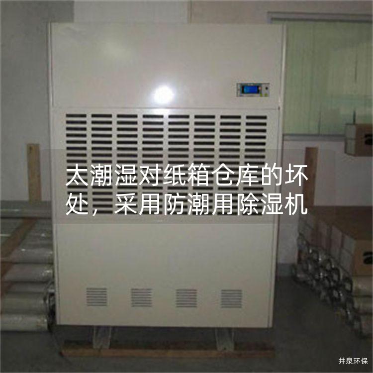 太潮湿对纸箱仓库的坏处，采用防潮用除湿机