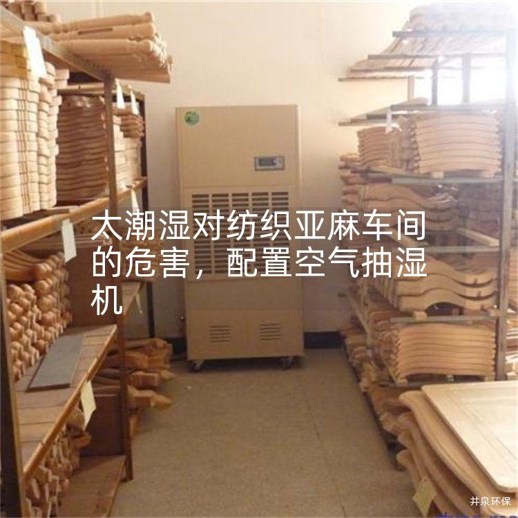 太潮湿对纺织亚麻车间的危害，配置空气抽湿机