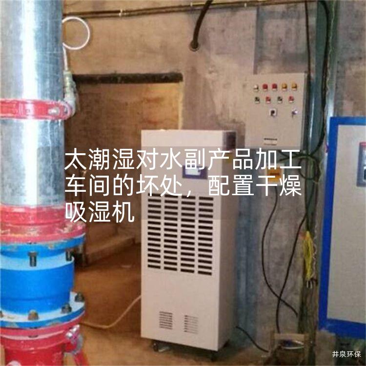 太潮湿对水副产品加工车间的坏处，配置干燥吸湿机
