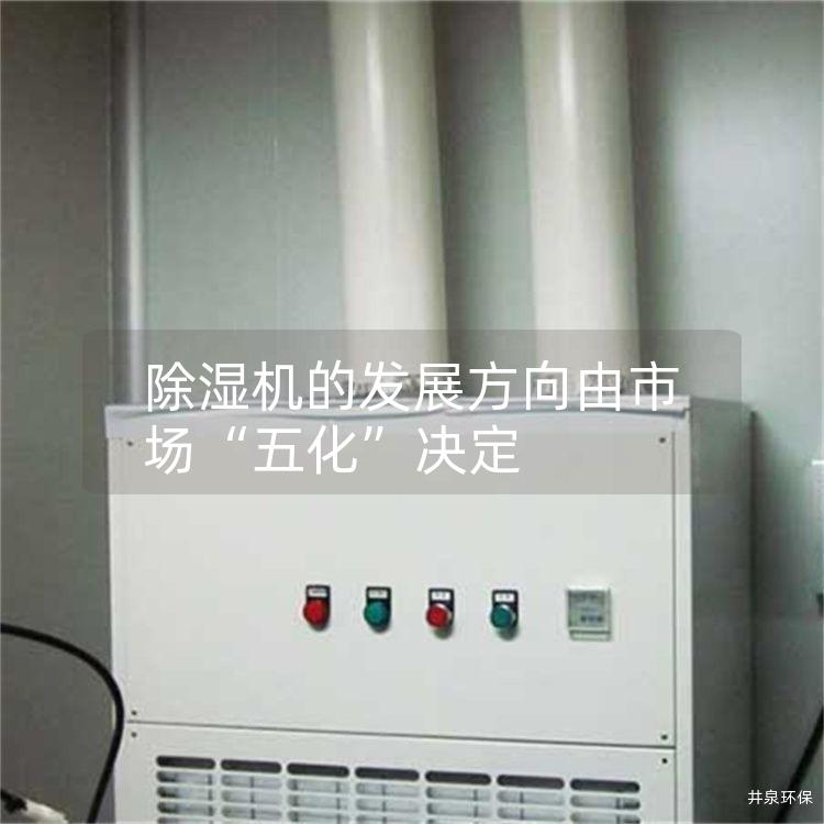 除湿机的发展方向由市场“五化”决定