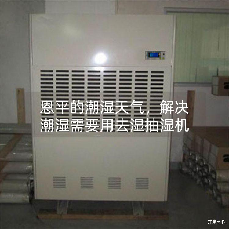恩平的潮湿天气，解决潮湿需要用去湿抽湿机