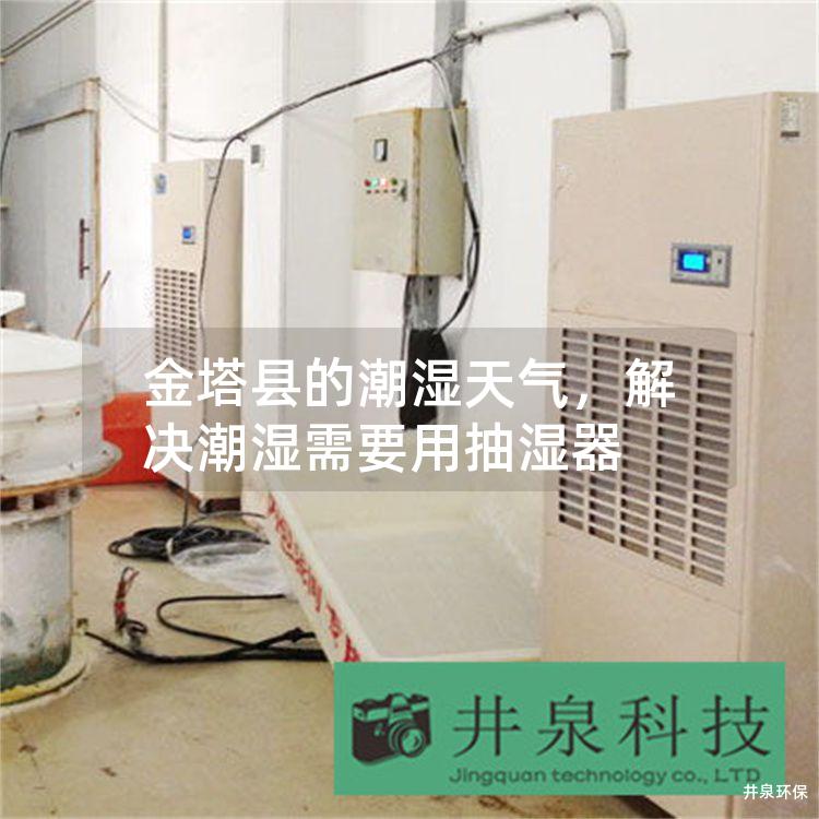 金塔县的潮湿天气，解决潮湿需要用抽湿器
