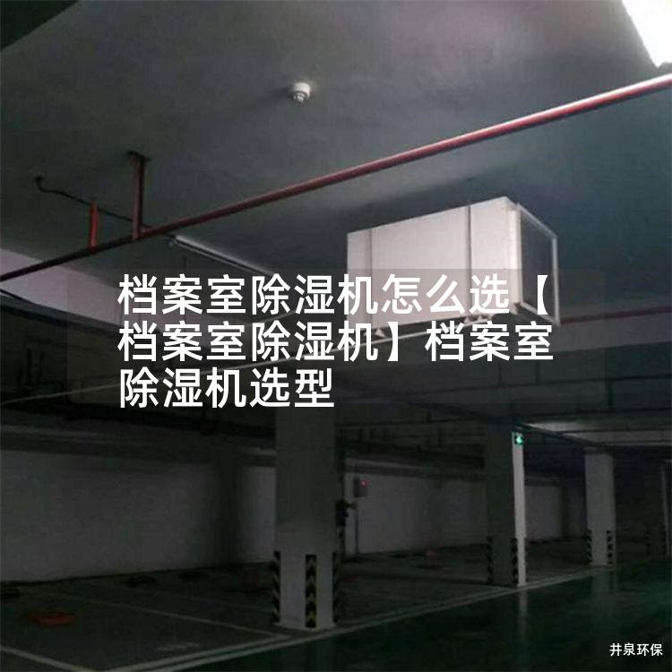 档案室除湿机怎么选【档案室除湿机】档案室除湿机选型