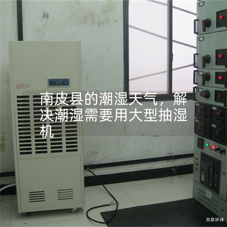 南皮县的潮湿天气，解决潮湿需要用大型抽湿机