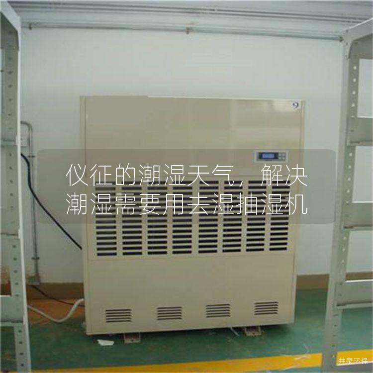 仪征的潮湿天气，解决潮湿需要用去湿抽湿机