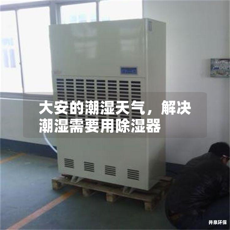 大安的潮湿天气，解决潮湿需要用除湿器