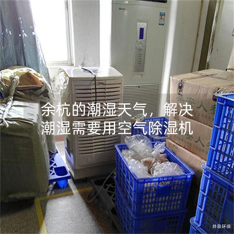 余杭的潮湿天气，解决潮湿需要用空气除湿机