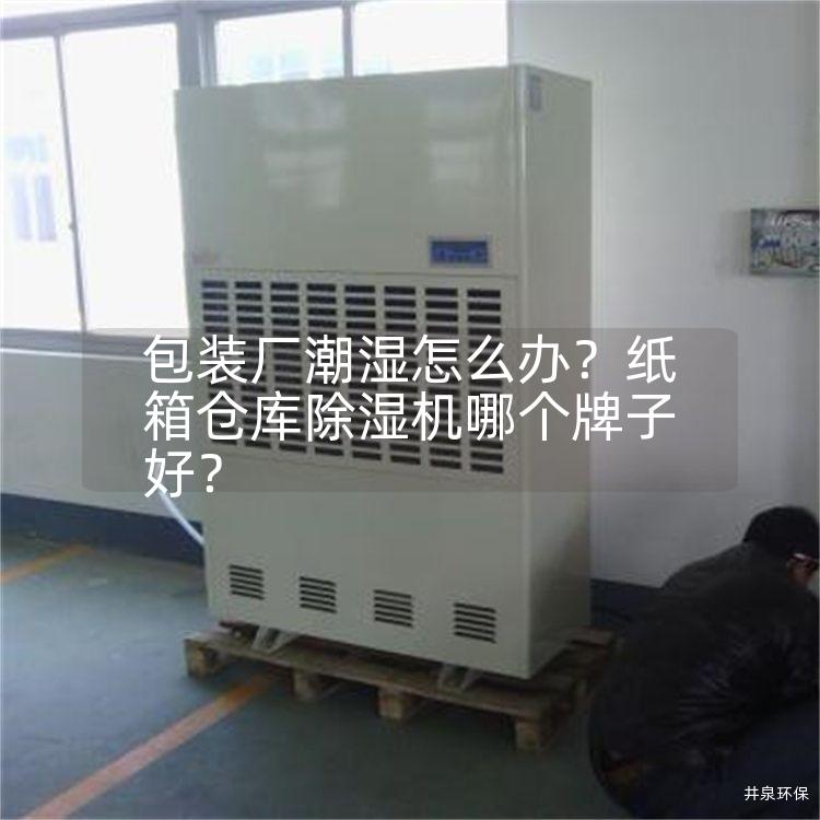 包装厂潮湿怎么办？纸箱仓库除湿机哪个牌子好？