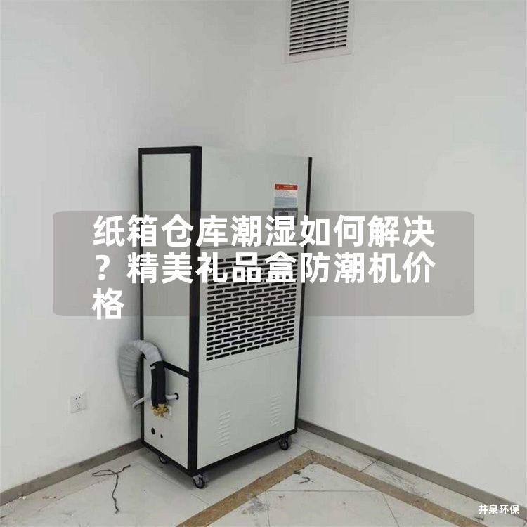 纸箱仓库潮湿如何解决？精美礼品盒防潮机价格
