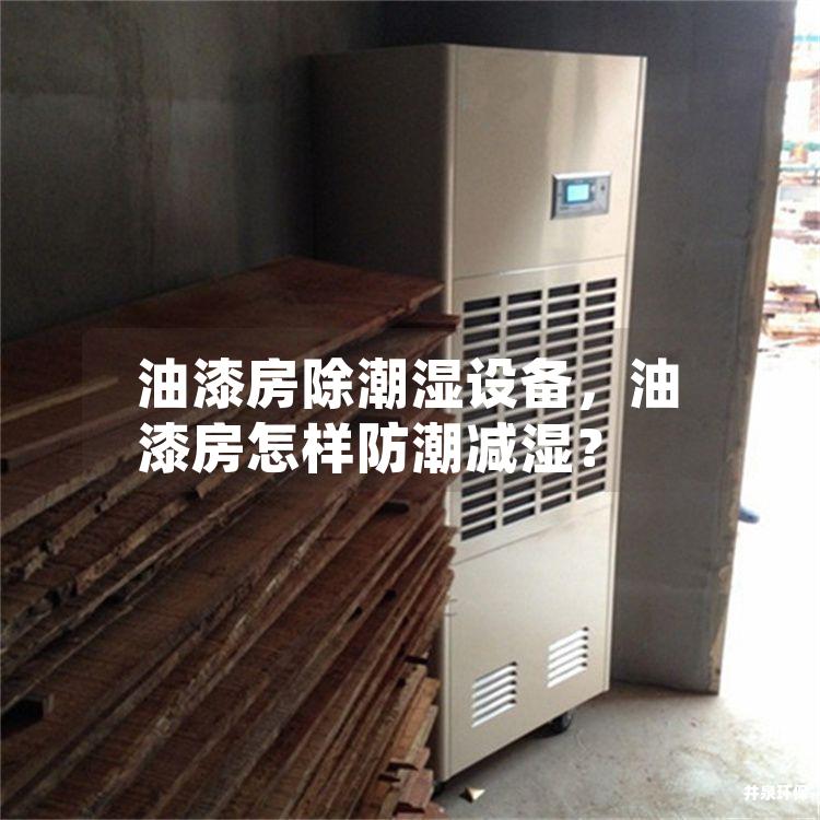 油漆房除潮湿设备，油漆房怎样防潮减湿？